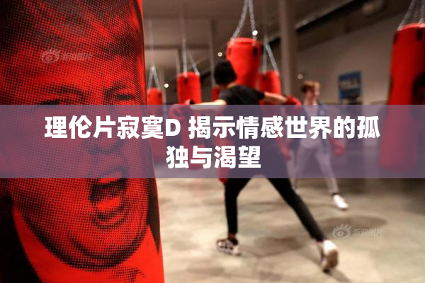 理伦片寂寞D 揭示情感世界的孤独与渴望