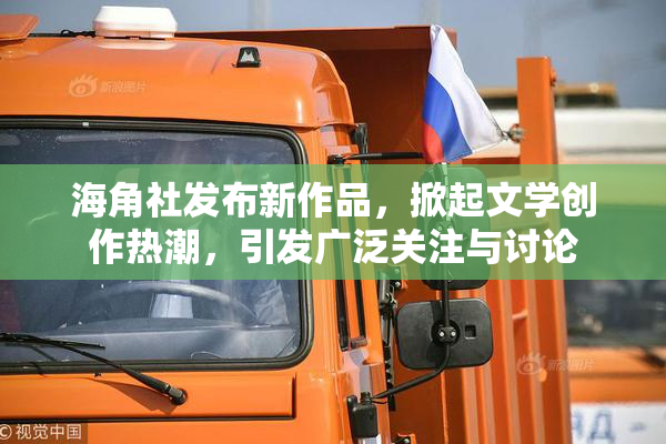 海角社发布新作品，掀起文学创作热潮，引发广泛关注与讨论