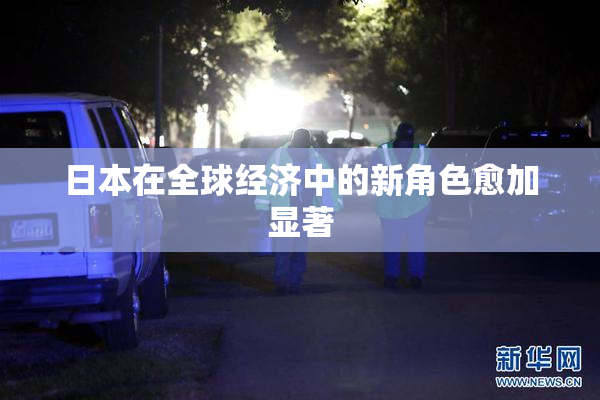 日本在全球经济中的新角色愈加显著