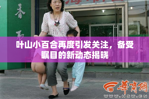 叶山小百合再度引发关注，备受瞩目的新动态揭晓