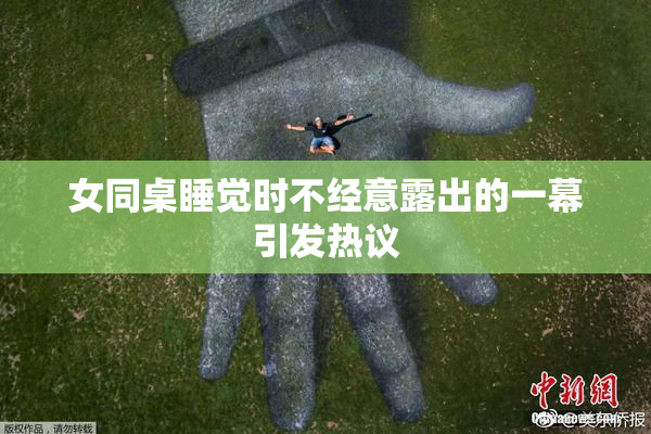 女同桌睡觉时不经意露出的一幕引发热议