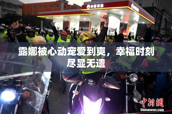 露娜被心动宠爱到爽，幸福时刻尽显无遗