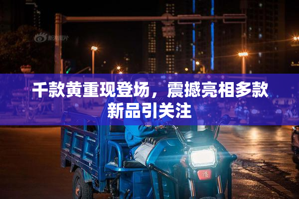 千款黄重现登场，震撼亮相多款新品引关注