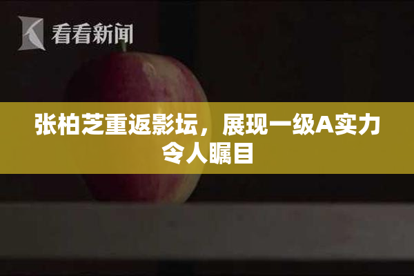 张柏芝重返影坛，展现一级A实力令人瞩目