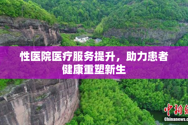 性医院医疗服务提升，助力患者健康重塑新生