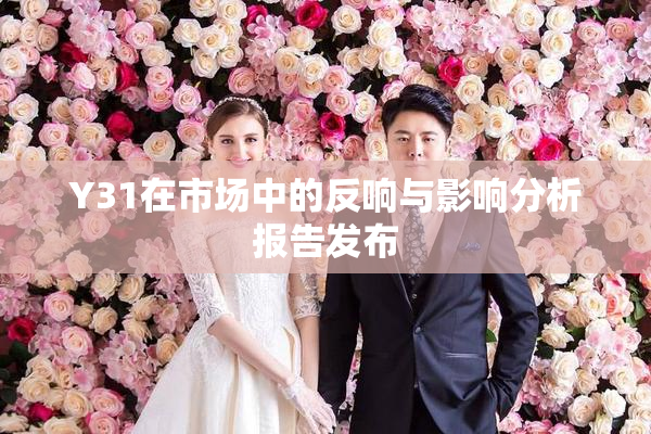 Y31在市场中的反响与影响分析报告发布