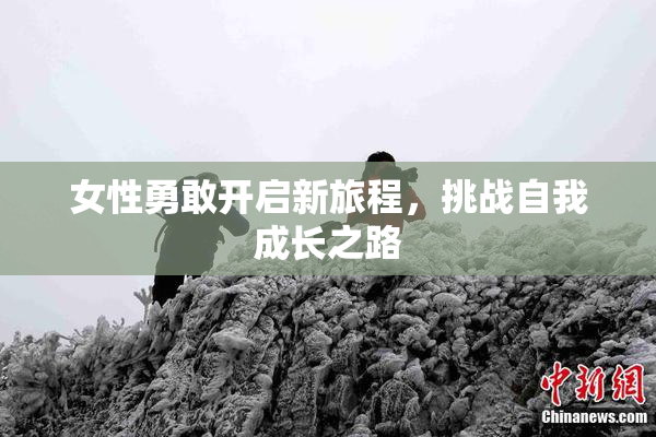 女性勇敢开启新旅程，挑战自我成长之路