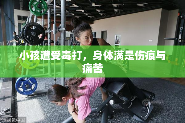 小孩遭受毒打，身体满是伤痕与痛苦