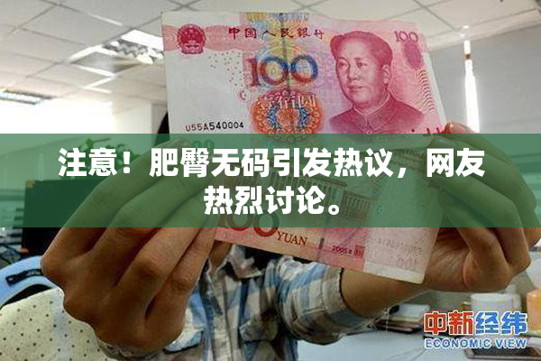 注意！肥臀无码引发热议，网友热烈讨论。