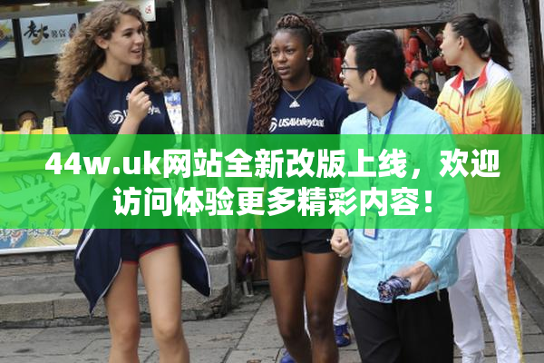 44w.uk网站全新改版上线，欢迎访问体验更多精彩内容！