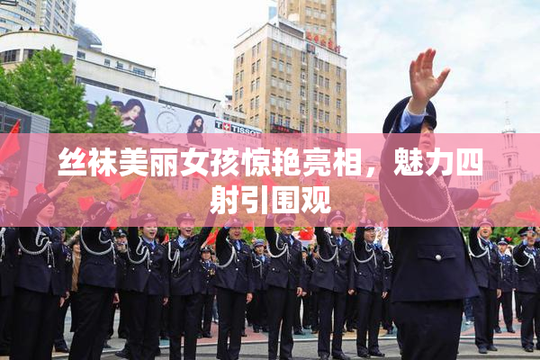 丝袜美丽女孩惊艳亮相，魅力四射引围观