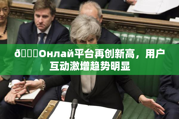 🐔Oнлай平台再创新高，用户互动激增趋势明显