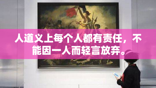 人道义上每个人都有责任，不能因一人而轻言放弃。