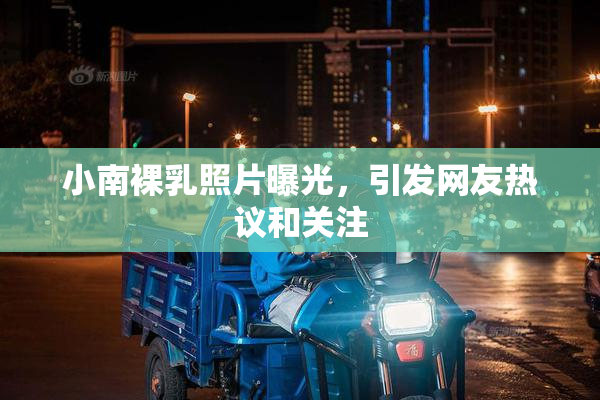 小南裸乳照片曝光，引发网友热议和关注