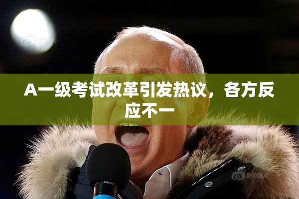 A一级考试改革引发热议，各方反应不一