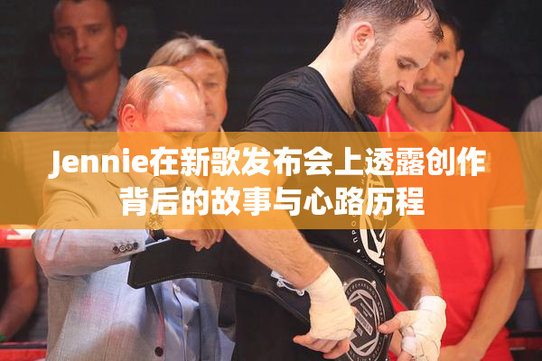 Jennie在新歌发布会上透露创作背后的故事与心路历程