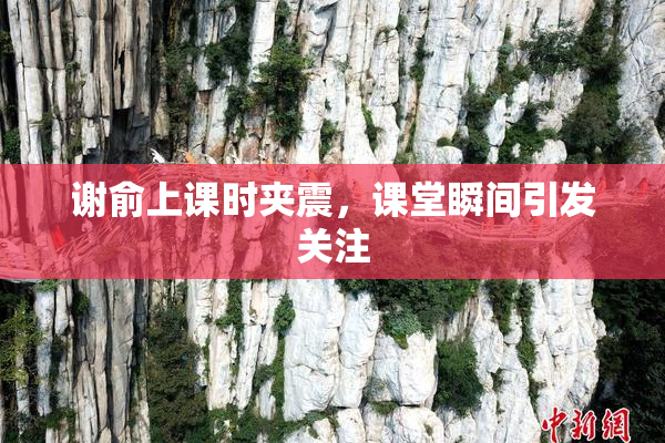 谢俞上课时夹震，课堂瞬间引发关注