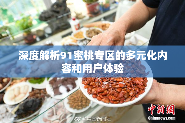 深度解析91蜜桃专区的多元化内容和用户体验