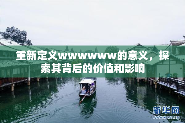 重新定义wwwwww的意义，探索其背后的价值和影响
