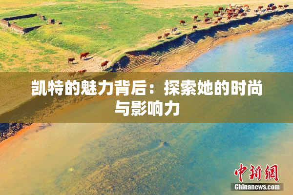 凯特的魅力背后：探索她的时尚与影响力