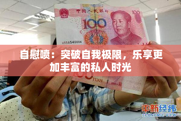自慰喷：突破自我极限，乐享更加丰富的私人时光