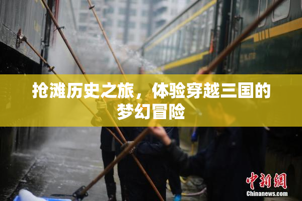 抢滩历史之旅，体验穿越三国的梦幻冒险