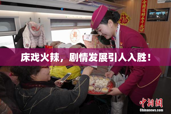 床戏火辣，剧情发展引人入胜！