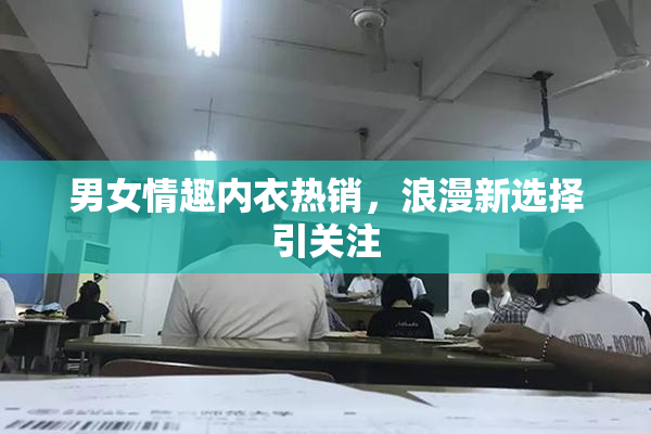 男女情趣内衣热销，浪漫新选择引关注