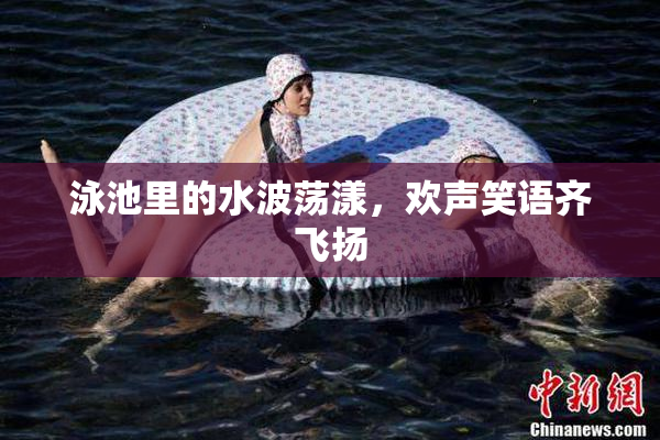 泳池里的水波荡漾，欢声笑语齐飞扬