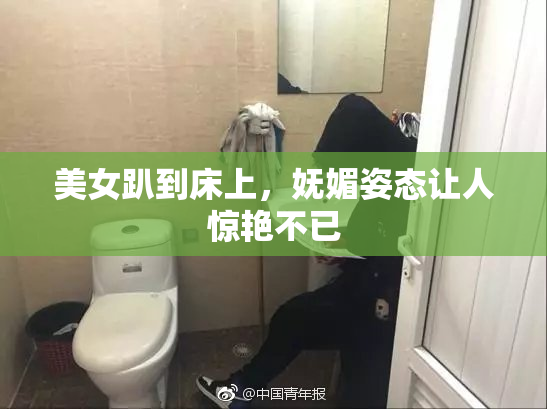 美女趴到床上，妩媚姿态让人惊艳不已