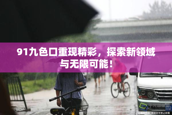 91九色口重现精彩，探索新领域与无限可能！