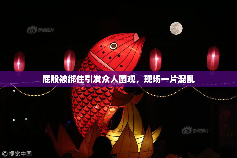 屁股被绑住引发众人围观，现场一片混乱