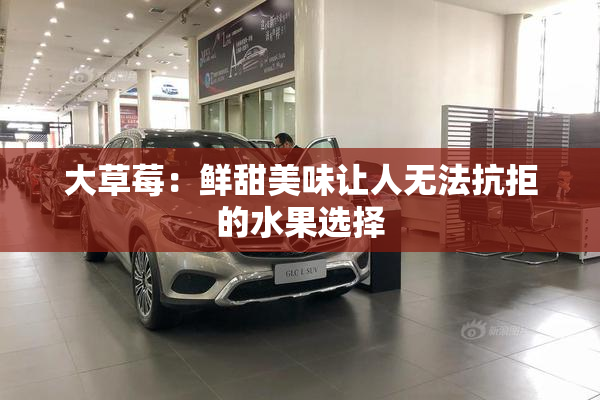 大草莓：鲜甜美味让人无法抗拒的水果选择