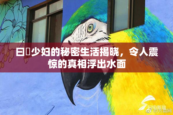 曰夲少妇的秘密生活揭晓，令人震惊的真相浮出水面