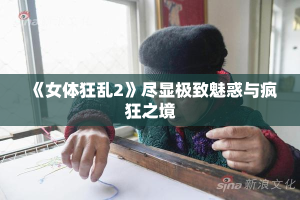 《女体狂乱2》尽显极致魅惑与疯狂之境