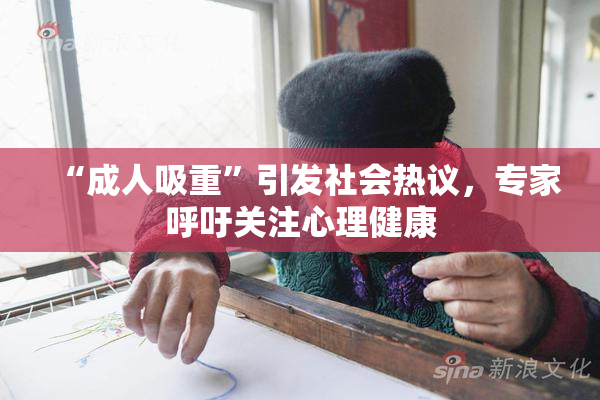 “成人吸重”引发社会热议，专家呼吁关注心理健康