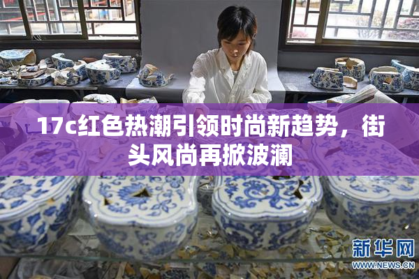 17c红色热潮引领时尚新趋势，街头风尚再掀波澜