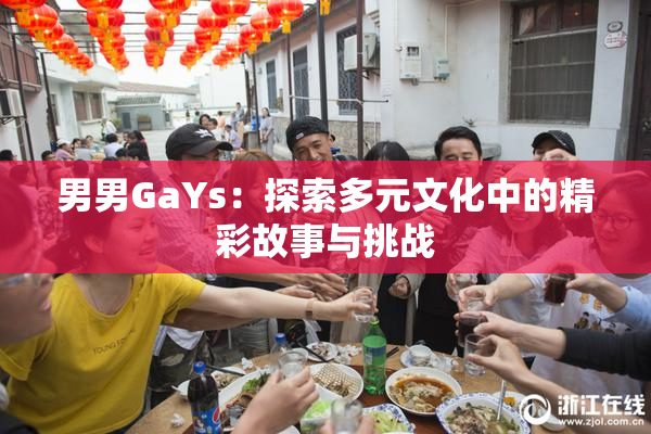男男GaYs：探索多元文化中的精彩故事与挑战