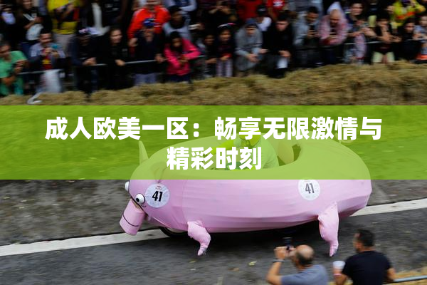 成人欧美一区：畅享无限激情与精彩时刻