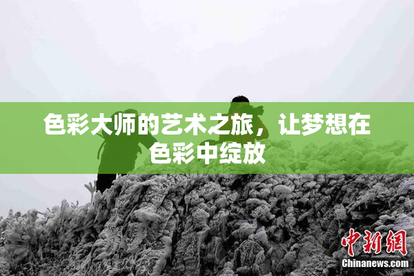 色彩大师的艺术之旅，让梦想在色彩中绽放