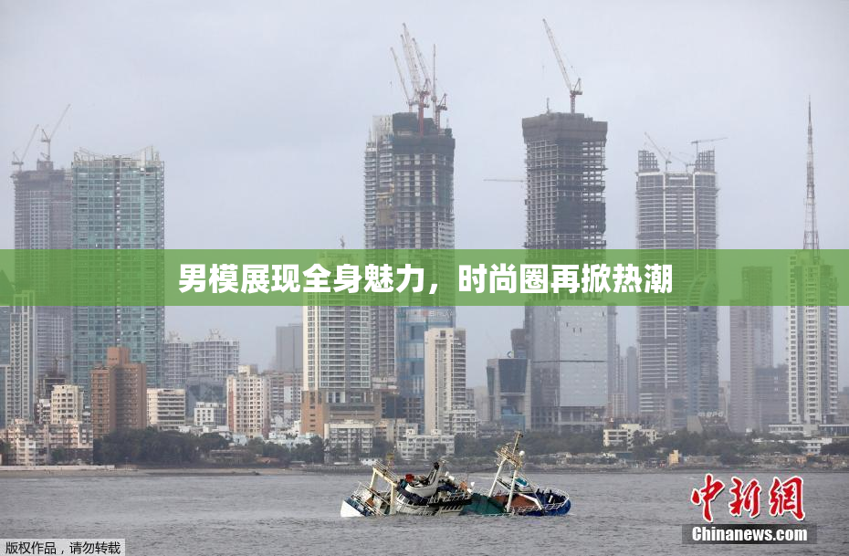 男模展现全身魅力，时尚圈再掀热潮