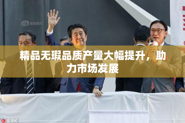 精品无瑕品质产量大幅提升，助力市场发展