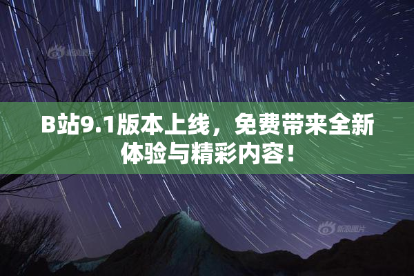 B站9.1版本上线，免费带来全新体验与精彩内容！