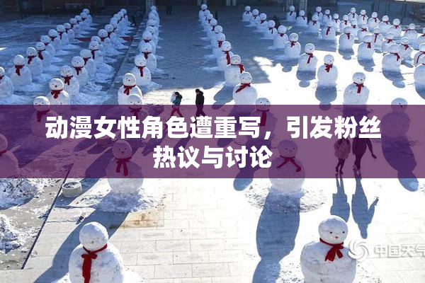 动漫女性角色遭重写，引发粉丝热议与讨论