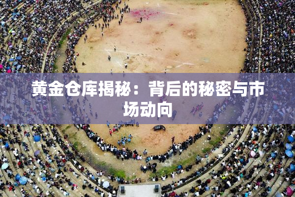 黄金仓库揭秘：背后的秘密与市场动向