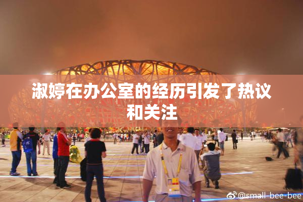 淑婷在办公室的经历引发了热议和关注
