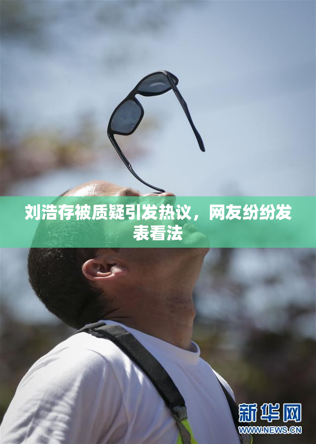 刘浩存被质疑引发热议，网友纷纷发表看法