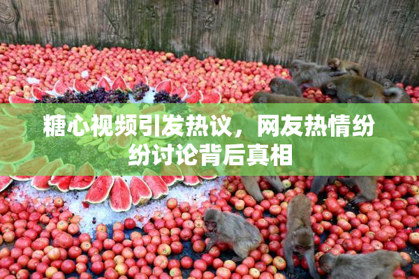 糖心视频引发热议，网友热情纷纷讨论背后真相