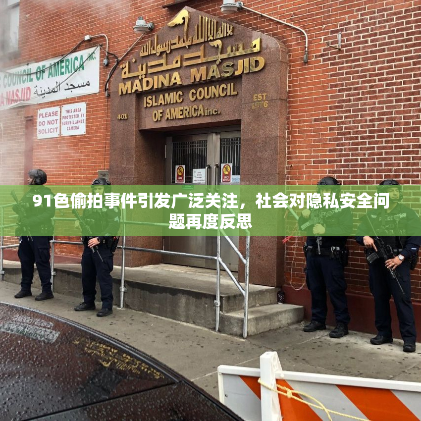 91色偷拍事件引发广泛关注，社会对隐私安全问题再度反思