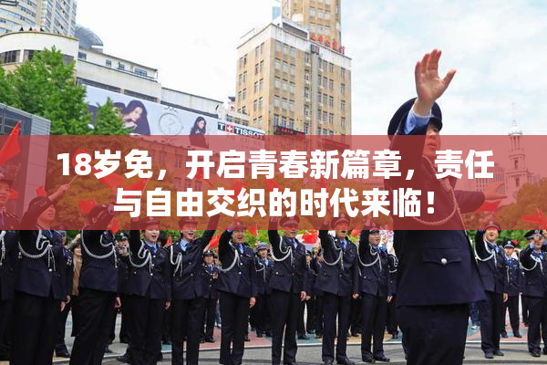 18岁免，开启青春新篇章，责任与自由交织的时代来临！